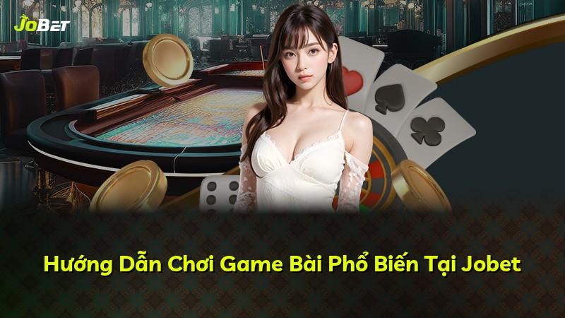 Hướng Dẫn Chơi Game Bài Phổ Biến Tại Jobet
