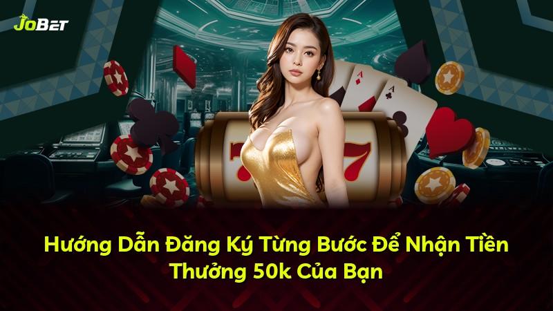 Hướng Dẫn Đăng Ký Từng Bước Để Nhận Tiền Thưởng 50k Của Bạn