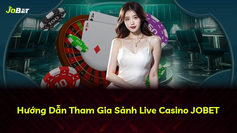 Hướng Dẫn Tham Gia Sảnh Live Casino JOBET