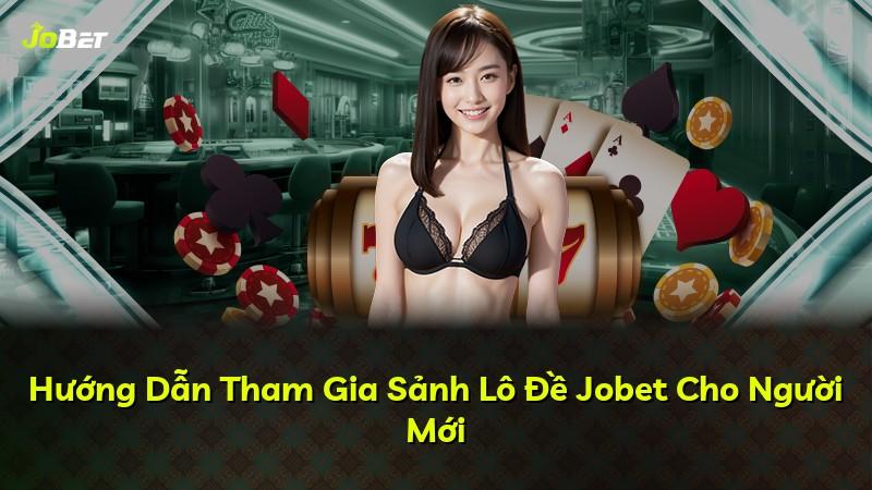 Hướng Dẫn Tham Gia Sảnh Lô Đề Jobet Cho Người Mới