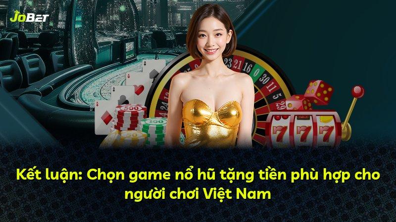 Kết luận: Chọn game nổ hũ tặng tiền phù hợp cho người chơi Việt Nam
