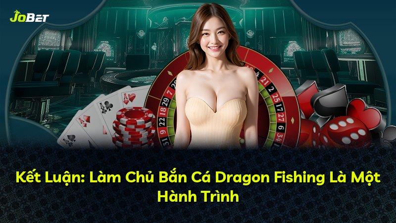 Kết Luận: Làm Chủ Bắn Cá Dragon Fishing Là Một Hành Trình