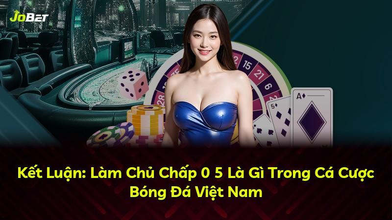 Kết Luận: Làm Chủ Chấp 0 5 Là Gì Trong Cá Cược Bóng Đá Việt Nam