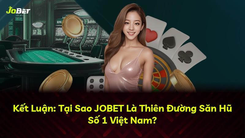 Kết Luận: Tại Sao JOBET Là Thiên Đường Săn Hũ Số 1 Việt Nam?