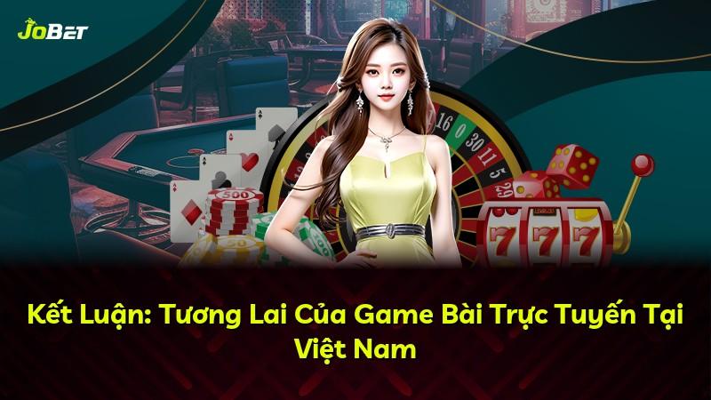 Kết Luận: Tương Lai Của Game Bài Trực Tuyến Tại Việt Nam