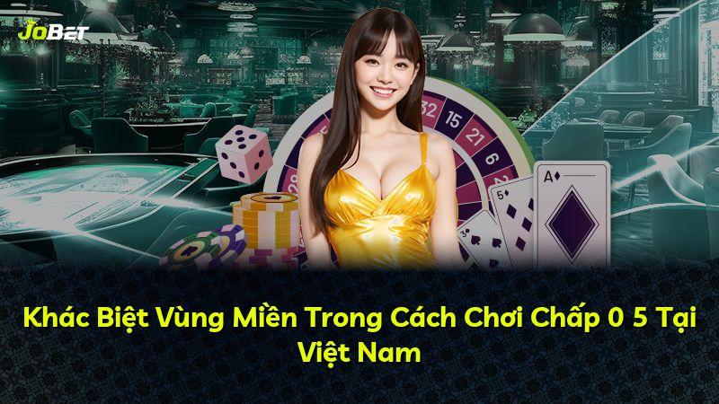 Khác Biệt Vùng Miền Trong Cách Chơi Chấp 0 5 Tại Việt Nam