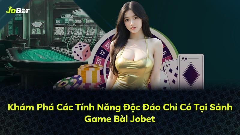 Khám Phá Các Tính Năng Độc Đáo Chỉ Có Tại Sảnh Game Bài Jobet
