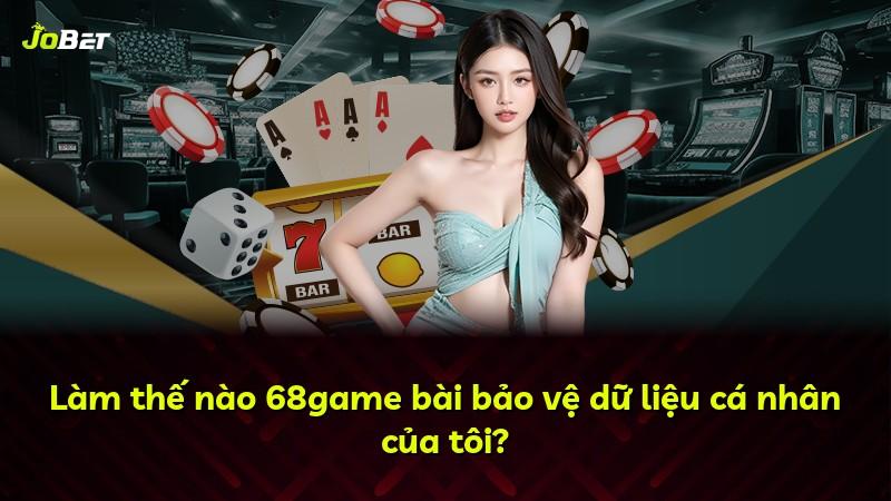 Làm thế nào 68game bài bảo vệ dữ liệu cá nhân của tôi?
