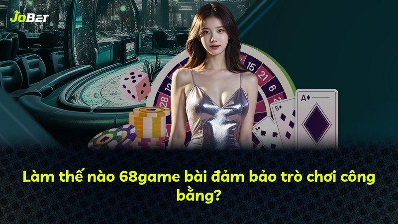 Làm thế nào 68game bài đảm bảo trò chơi công bằng?