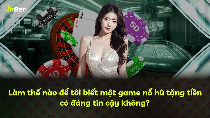 Làm thế nào để tôi biết một game nổ hũ tặng tiền có đáng tin cậy không?