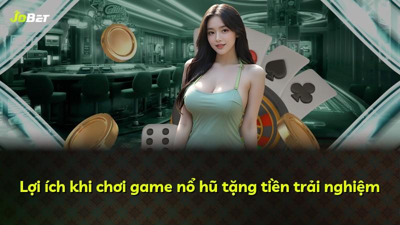 Lợi ích khi chơi game nổ hũ tặng tiền trải nghiệm