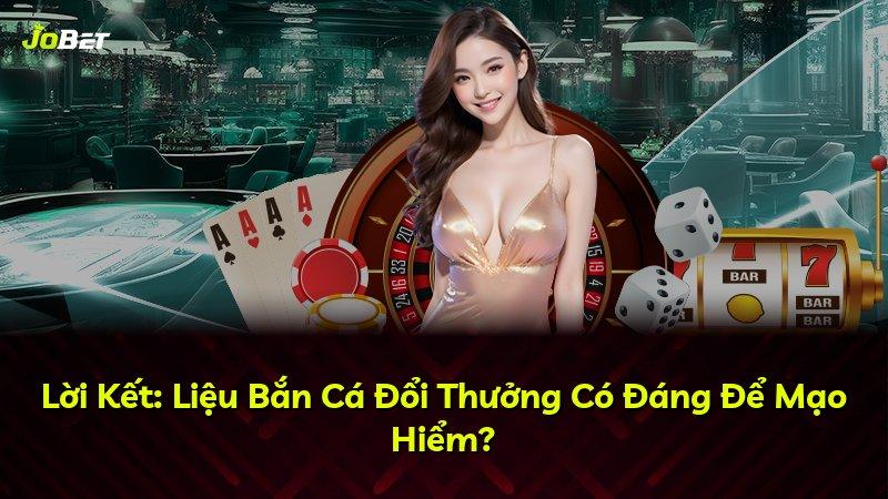 Lời Kết: Liệu Bắn Cá Đổi Thưởng Có Đáng Để Mạo Hiểm?