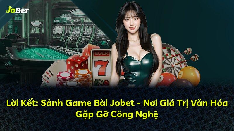 Lời Kết: Sảnh Game Bài Jobet - Nơi Giá Trị Văn Hóa Gặp Gỡ Công Nghệ