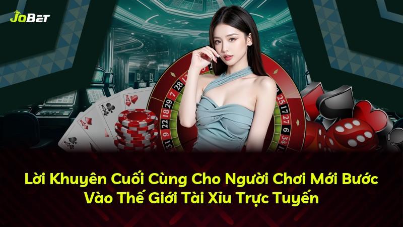 Lời Khuyên Cuối Cùng Cho Người Chơi Mới Bước Vào Thế Giới Tài Xỉu Trực Tuyến