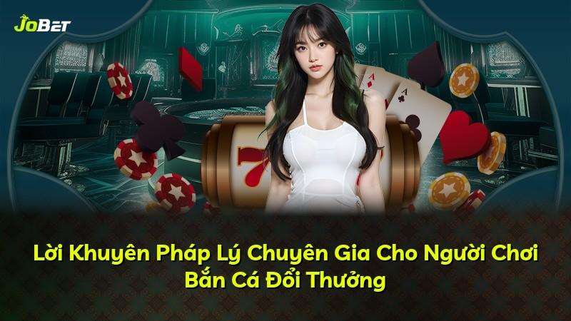 Lời Khuyên Pháp Lý Chuyên Gia Cho Người Chơi Bắn Cá Đổi Thưởng