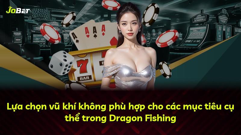 Lựa chọn vũ khí không phù hợp cho các mục tiêu cụ thể trong Dragon Fishing