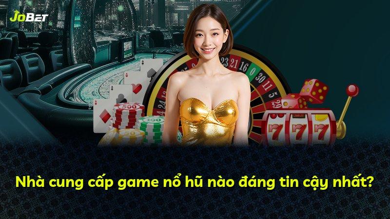 Nhà cung cấp game nổ hũ nào đáng tin cậy nhất?