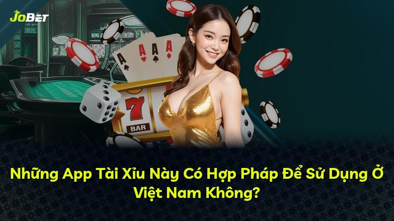 Những App Tài Xỉu Này Có Hợp Pháp Để Sử Dụng Ở Việt Nam Không?