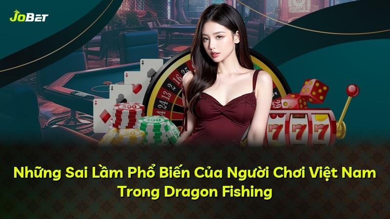 Những Sai Lầm Phổ Biến Của Người Chơi Việt Nam Trong Dragon Fishing