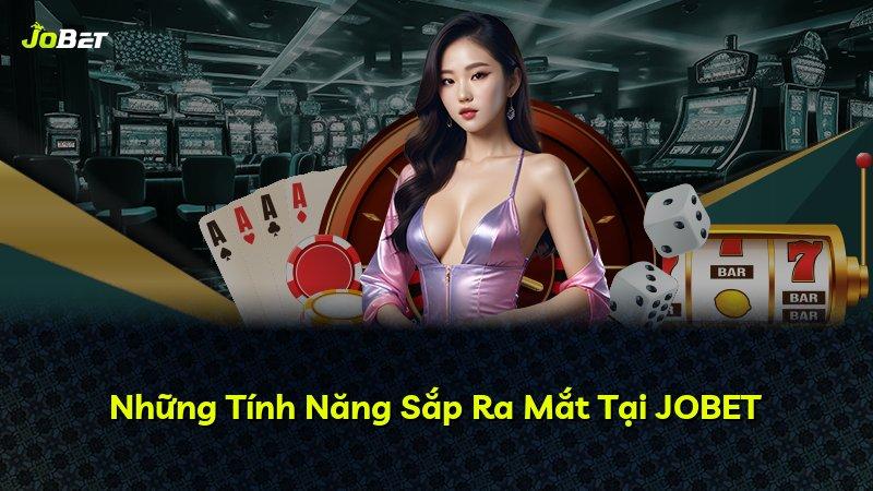 Những Tính Năng Sắp Ra Mắt Tại JOBET