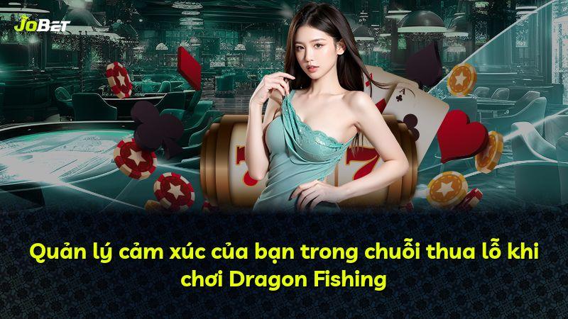 Quản lý cảm xúc của bạn trong chuỗi thua lỗ khi chơi Dragon Fishing