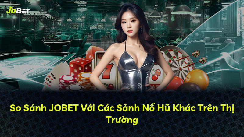 So Sánh JOBET Với Các Sảnh Nổ Hũ Khác Trên Thị Trường