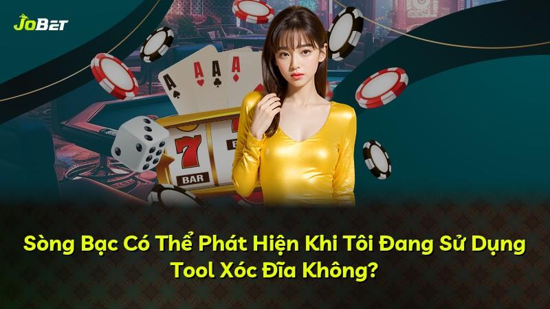 Sòng Bạc Có Thể Phát Hiện Khi Tôi Đang Sử Dụng Tool Xóc Đĩa Không?