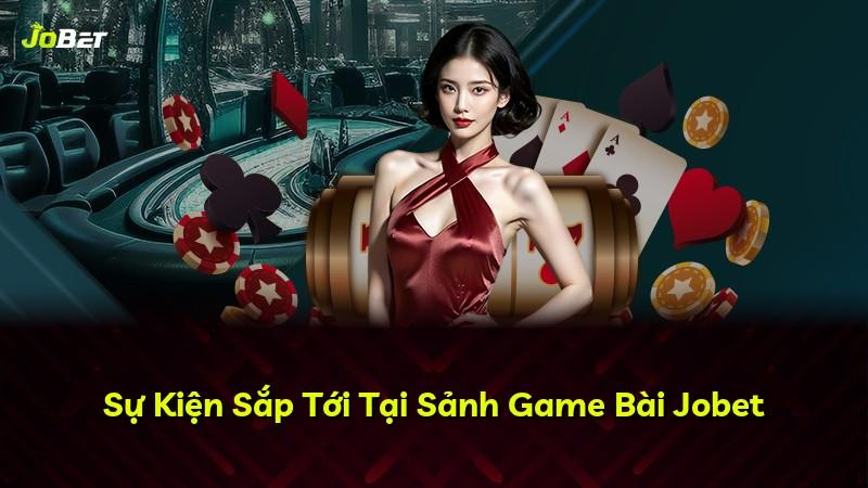 Sự Kiện Sắp Tới Tại Sảnh Game Bài Jobet