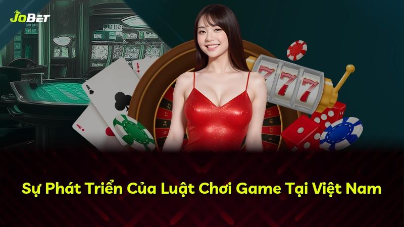 Sự Phát Triển Của Luật Chơi Game Tại Việt Nam