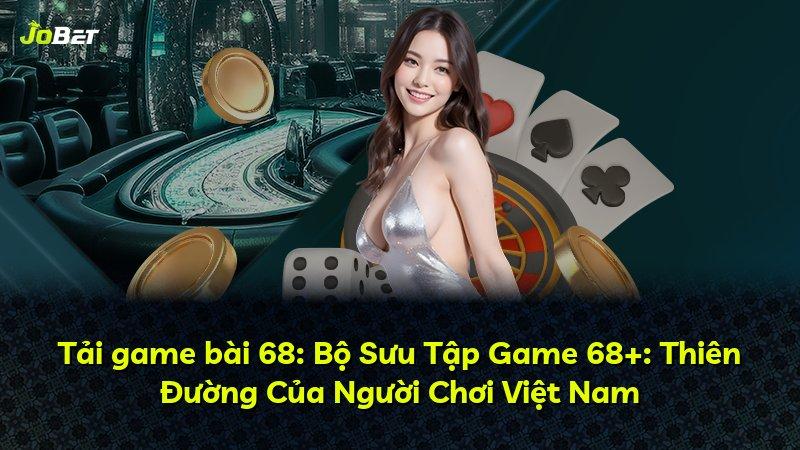 Tải game bài 68: Bộ Sưu Tập Game 68+: Thiên Đường Của Người Chơi Việt Nam