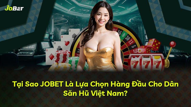 Tại Sao JOBET Là Lựa Chọn Hàng Đầu Cho Dân Săn Hũ Việt Nam?