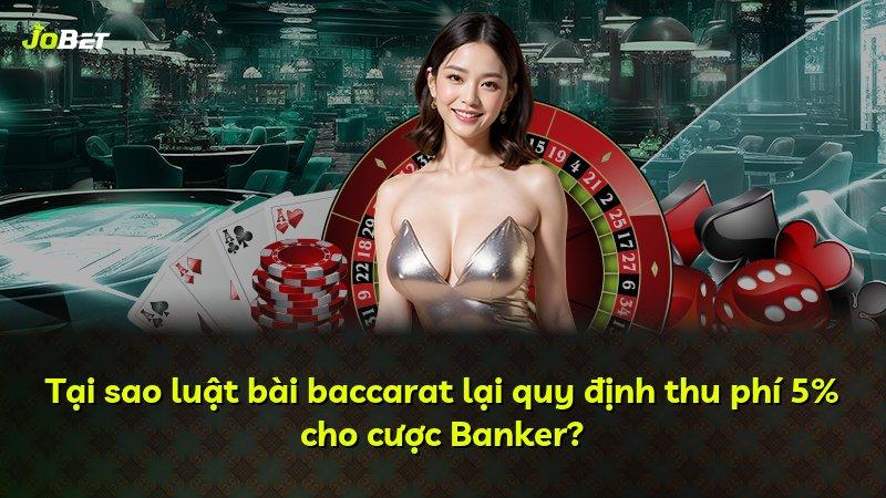 Tại sao luật bài baccarat lại quy định thu phí 5% cho cược Banker?