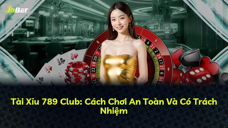 Tài Xỉu 789 Club: Cách Chơi An Toàn Và Có Trách Nhiệm