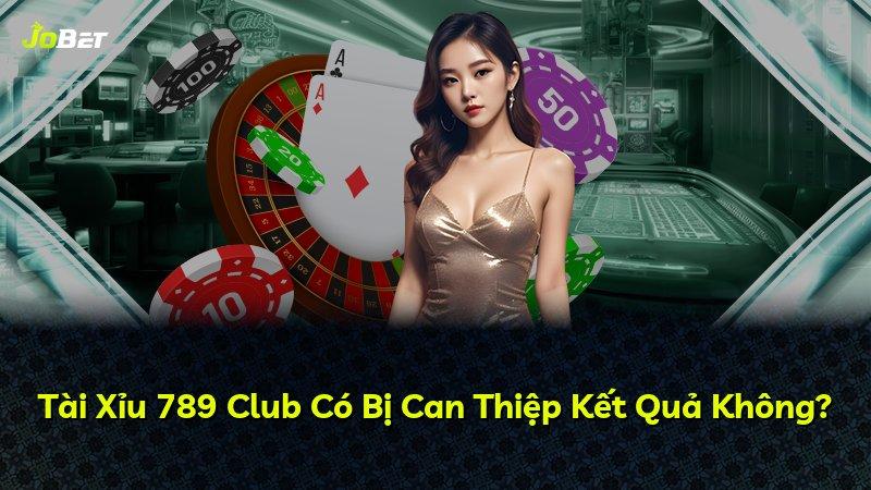 Tài Xỉu 789 Club Có Bị Can Thiệp Kết Quả Không?