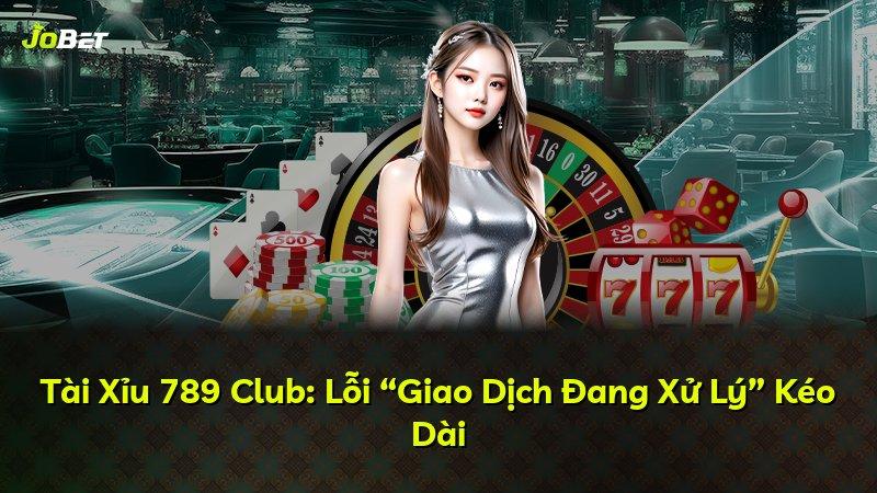 Tài Xỉu 789 Club: Lỗi “Giao Dịch Đang Xử Lý” Kéo Dài