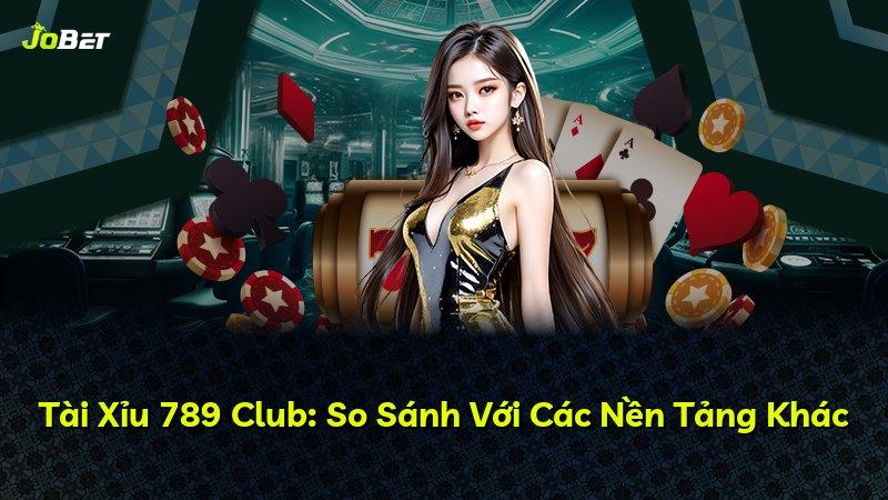 Tài Xỉu 789 Club: So Sánh Với Các Nền Tảng Khác