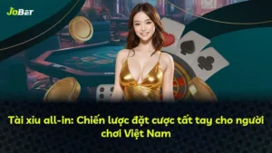 Tài xỉu all-in: Chiến lược đặt cược tất tay cho người chơi Việt Nam