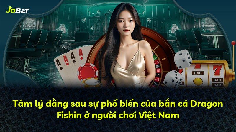 Tâm lý đằng sau sự phổ biến của bắn cá Dragon Fishin ở người chơi Việt Nam