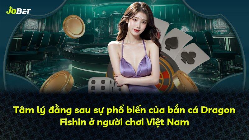 Tâm lý đằng sau sự phổ biến của bắn cá Dragon Fishin ở người chơi Việt Nam
