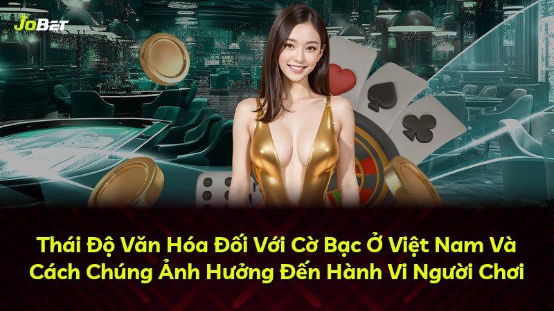 Thái Độ Văn Hóa Đối Với Cờ Bạc Ở Việt Nam Và Cách Chúng Ảnh Hưởng Đến Hành Vi Người Chơi