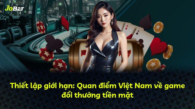 Thiết lập giới hạn: Quan điểm Việt Nam về game đổi thưởng tiền mặt