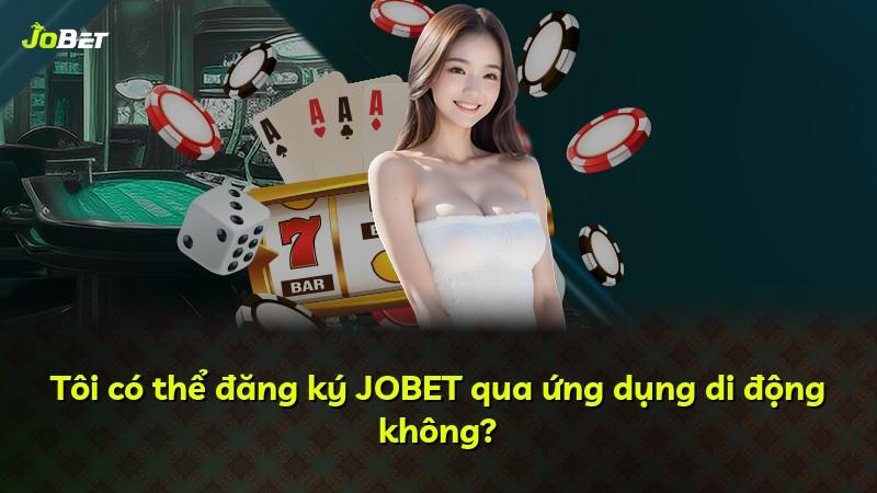 Tôi có thể đăng ký JOBET qua ứng dụng di động không?