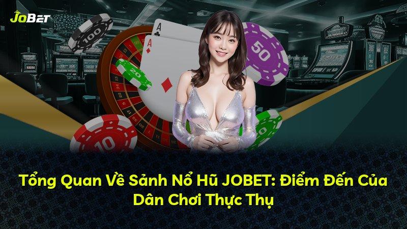 Tổng Quan Về Sảnh Nổ Hũ JOBET: Điểm Đến Của Dân Chơi Thực Thụ