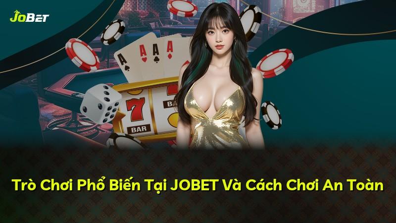 Trò Chơi Phổ Biến Tại JOBET Và Cách Chơi An Toàn