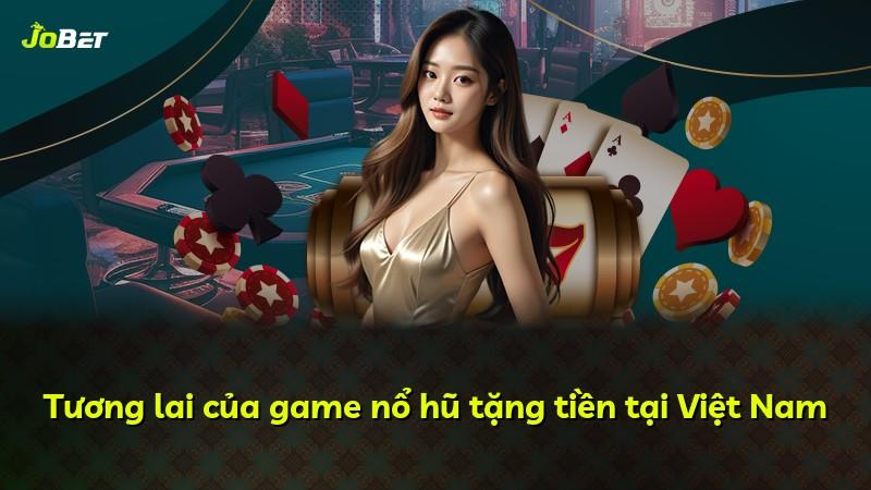 Tương lai của game nổ hũ tặng tiền tại Việt Nam