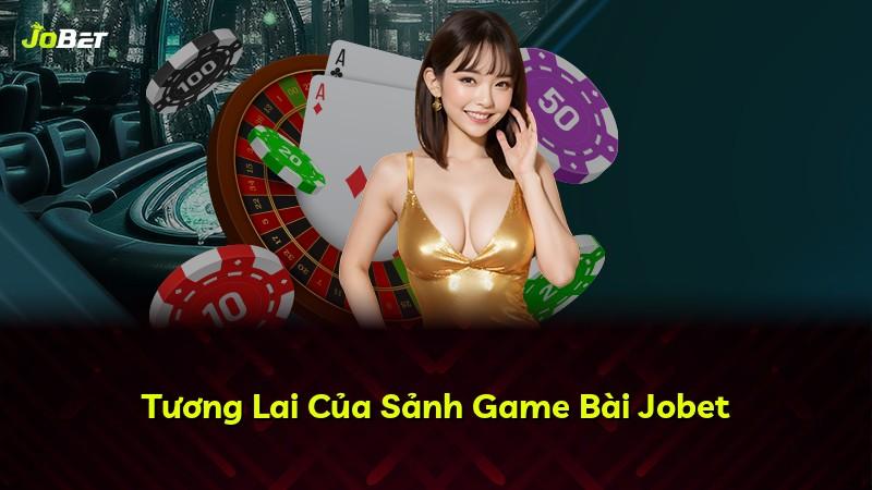 Tương Lai Của Sảnh Game Bài Jobet