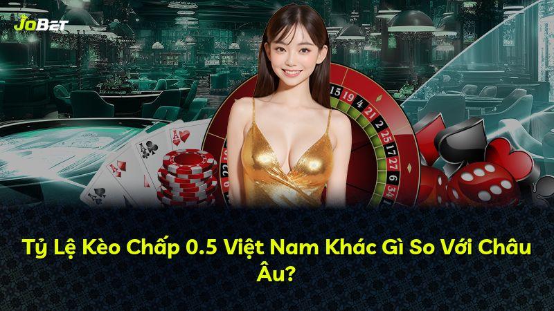 Tỷ Lệ Kèo Chấp 0.5 Việt Nam Khác Gì So Với Châu Âu?