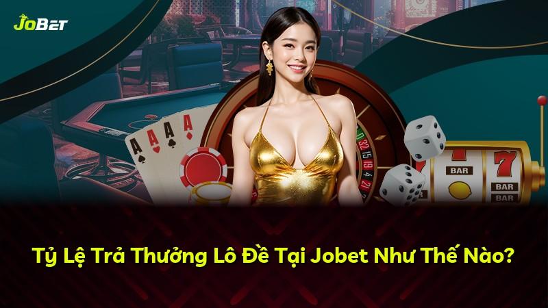 Tỷ Lệ Trả Thưởng Lô Đề Tại Jobet Như Thế Nào?