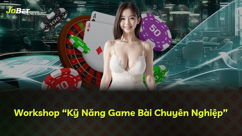 Workshop “Kỹ Năng Game Bài Chuyên Nghiệp”