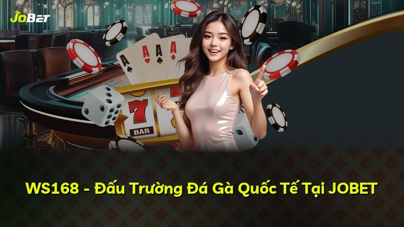WS168 - Đấu Trường Đá Gà Quốc Tế Tại JOBET